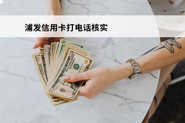 浦发信用卡打电话核实