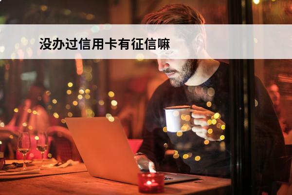 没办过信用卡有征信嘛