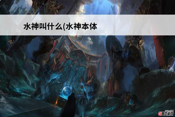 水神叫什么(水神本体)