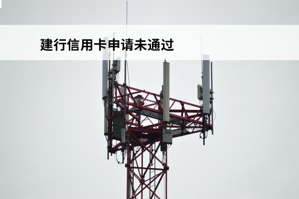 建行信用卡申请未通过
(建行信用卡申请未通过综合评分怎么办)