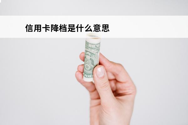 信用卡降档是什么意思
(自己把信用卡降额了怎么恢复)