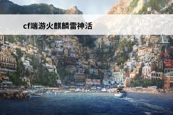 cf端游火麒麟雷神活