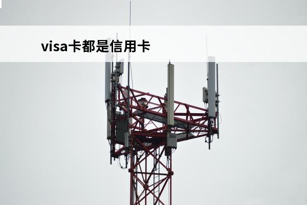 visa卡都是信用卡吗
 visa卡都是信用卡吗