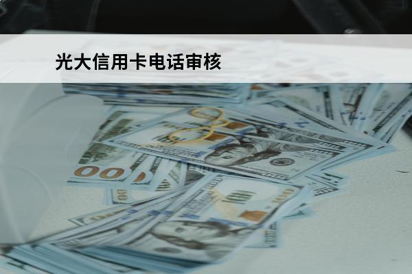 光大信用卡电话审核
