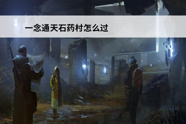 一念通天石药村怎么过一念通天石药村完整通关攻略(一念通天这个词好吗)
