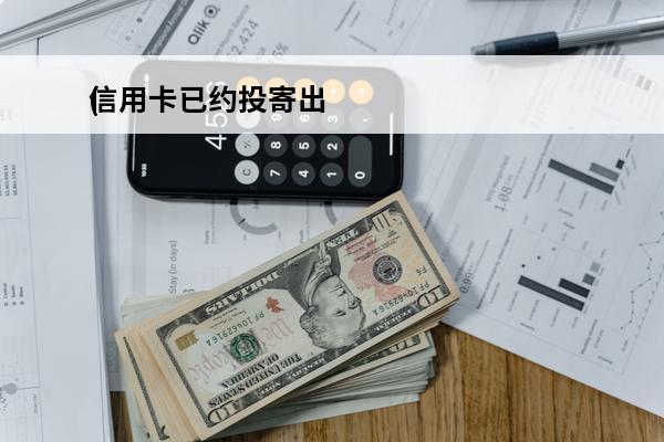 信用卡已约投寄出
(信用卡已约投寄出是什么意思)
