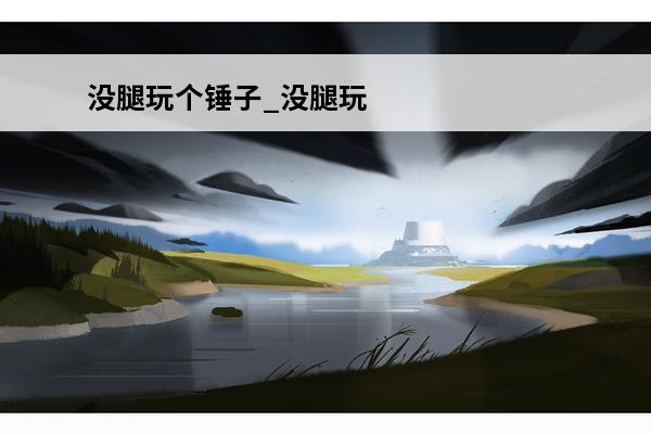 没腿玩个锤子_没腿玩