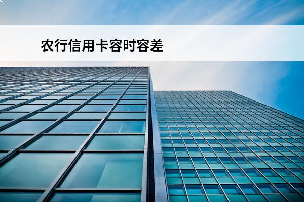 农行信用卡容时容差
(农行信用卡容时容差服务)