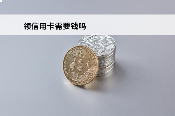 领信用卡需要钱吗
 领信用卡需要带什么吗