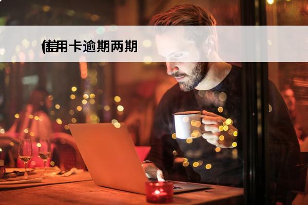 信用卡逾期两期
(信用卡逾期两期还不上怎么办)