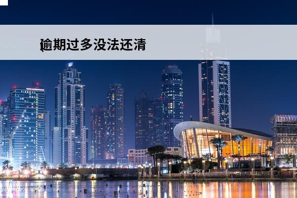 逾期过多没法还清
(逾期还不了款怎么办)