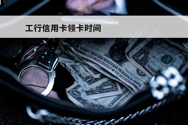 工行信用卡领卡时间
 工行领信用卡需要什么
