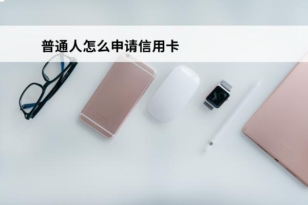 普通人怎么申请信用卡