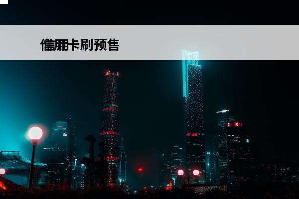 信用卡刷预售
 信用卡刷预售需要密码吗