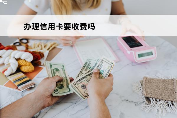 办理信用卡要收费吗
