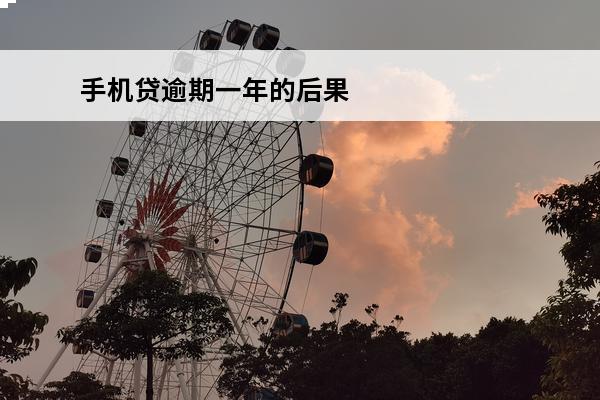 手机贷逾期一年的后果
 手机贷逾期一年的后果是什么