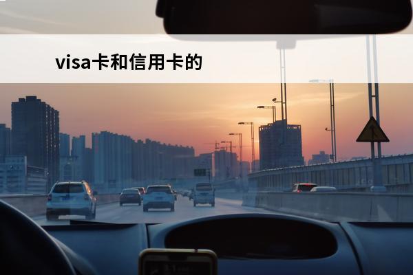 visa卡和信用卡的区别
(visa卡就是信用卡吗)