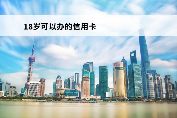 18岁可以办的信用卡
 18岁可以办的信用卡嘛?