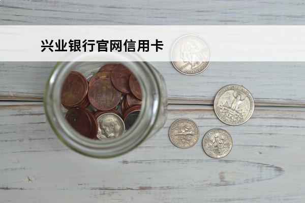 兴业银行官网信用卡
(兴业银行官网信用卡app)