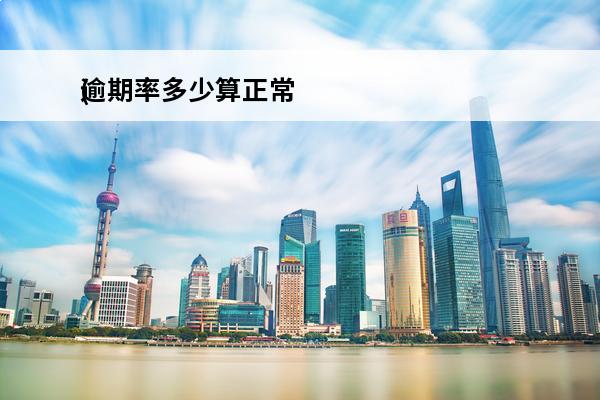 逾期率多少算正常
(逾期率一般多少)