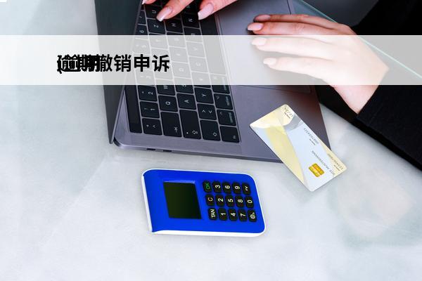 逾期撤销申诉
(逾期撤销之后还有影响吗)