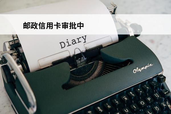 邮政信用卡审批中
 