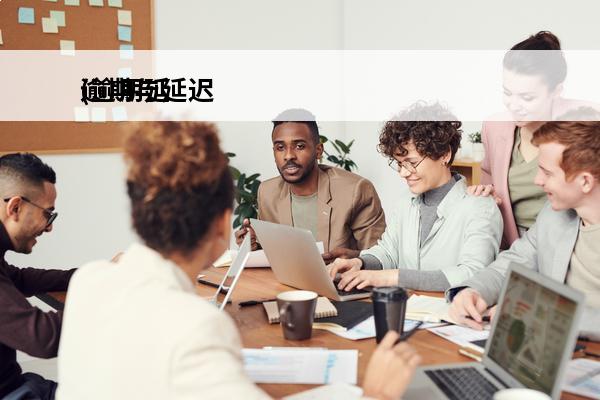逾期与延迟
(逾期延迟跟谁协商)