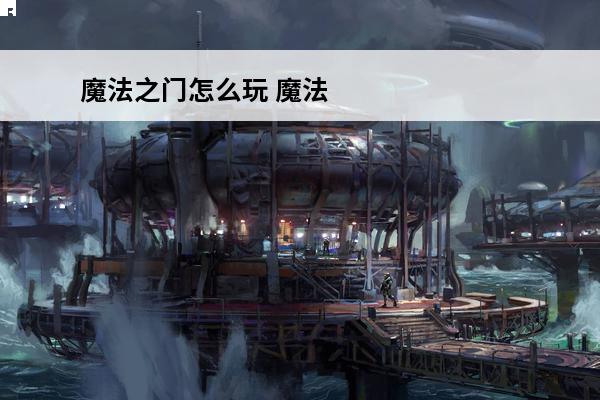 魔法之门怎么玩 魔法之门新手怎么玩介绍_魔法之门新手怎么玩是什么