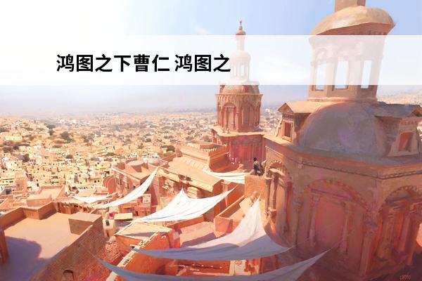 鸿图之下曹仁 鸿图之下里面曹仁到底有多强？