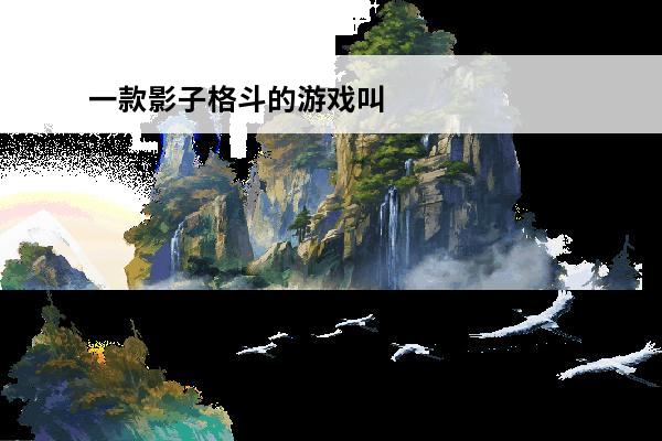 一款影子格斗的游戏叫什么2023影子题材游戏推荐(一款影子的游戏)