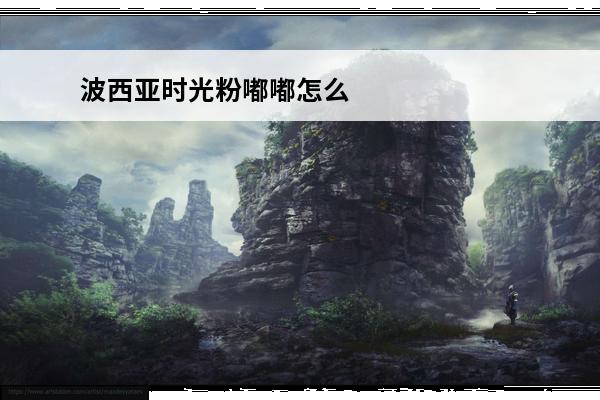 波西亚时光粉嘟嘟怎么养 波西亚时光粉嘟嘟路线波西亚时光粉嘟嘟位置详解