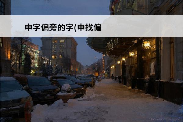 申字偏旁的字(申找偏旁)