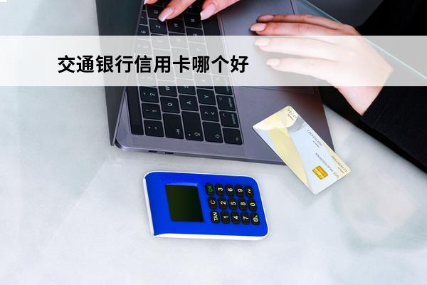 交通银行信用卡哪个好
 交通银行信用卡哪个好申请额度高