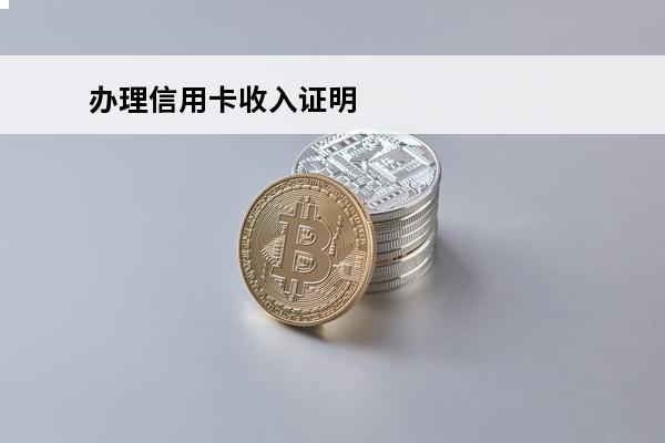 办理信用卡收入证明
(办信用卡开收入证明对公司有影响吗)