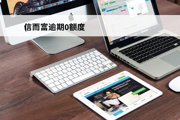信而富逾期0额度
(信而富没有还款了)