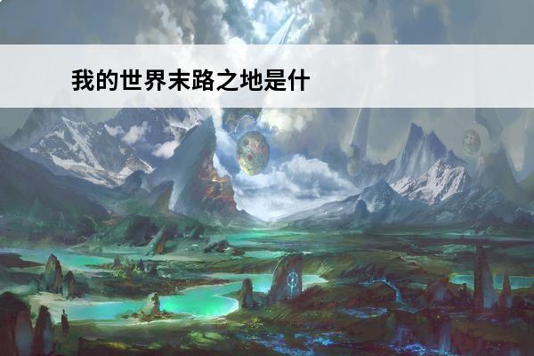 我的世界末路之地是什么介绍_我的世界末路之地是什么是什么(我的世界末路之地wiki)