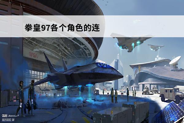 拳皇97各个角色的连击攻略(拳皇97各个版本区别)