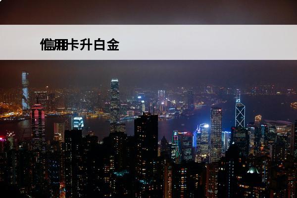 信用卡升白金
 信用卡升白金卡有什么区别