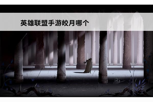 英雄联盟手游皎月哪个皮肤好(英雄联盟手游皎月皮肤推荐)