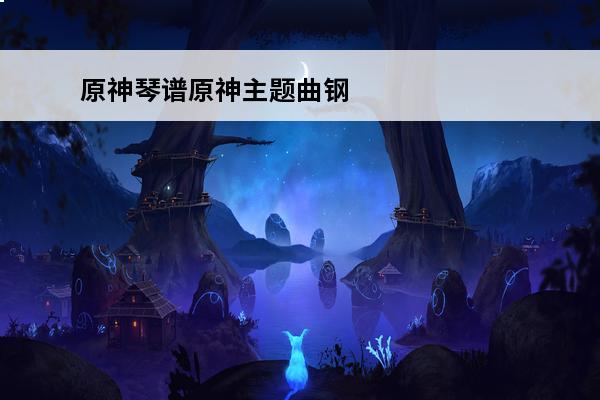 原神琴谱原神主题曲钢琴教程轻松学琴谱写御神乐章(原神琴谱原神主题曲)