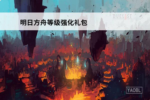 明日方舟等级强化礼包一览 《明日方舟》等级强化礼包内容一览介绍_《明日方舟》等级强化礼包内容一览是什么