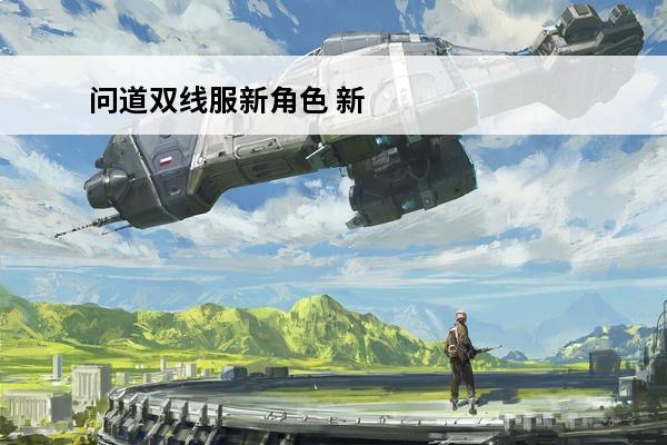 问道双线服新角色 新