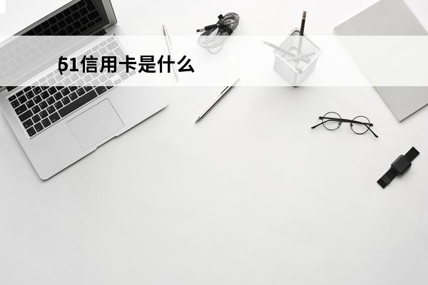 51信用卡是什么
(51信用卡是什么银行的信用卡)