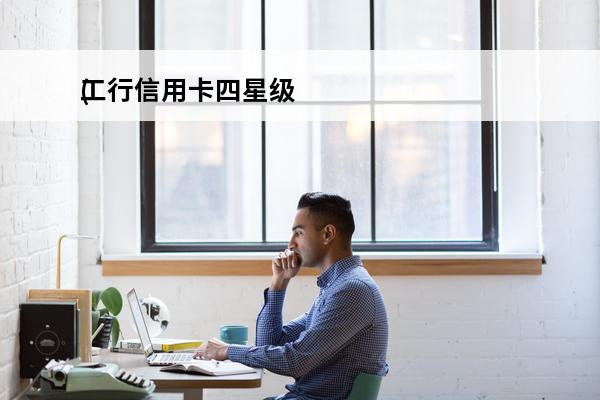 工行信用卡四星级
(工行信用卡四星级客户标准)