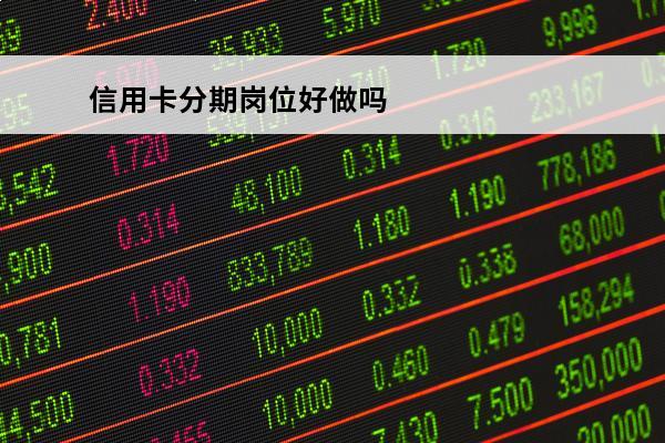 信用卡分期岗位好做吗
(办信用卡分期这个工作怎么样)