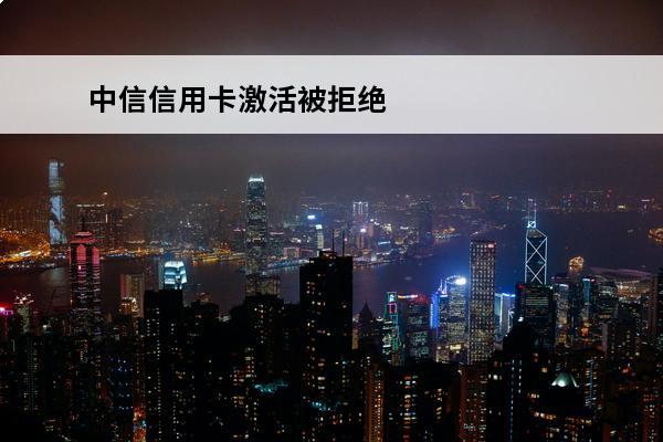 中信信用卡激活被拒绝
 为什么我的中信信用卡激活的时候会被拒绝