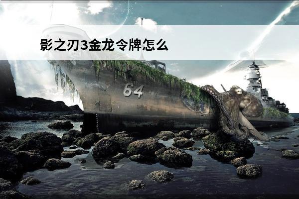 影之刃3金龙令牌怎么获得 影之刃3金龙令牌怎么获得_影之刃3金龙令牌获取方式
