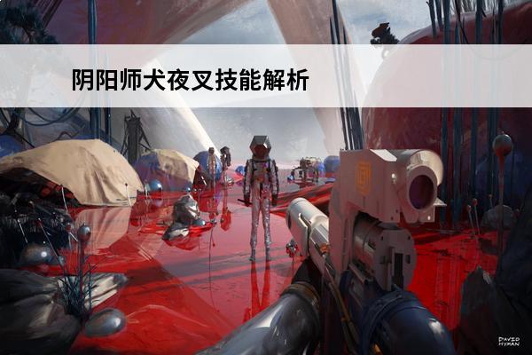 阴阳师犬夜叉技能解析 阴阳师手游犬夜叉值得培养吗 犬夜叉技能介绍