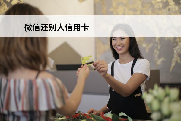 微信还别人信用卡
(微信还别人信用卡有限额吗)
