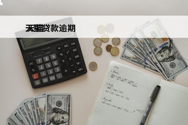 天猫贷款逾期
 天猫贷款逾期还清以后多久可以在贷款